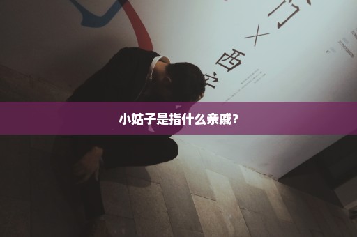 小姑子是指什么亲戚？