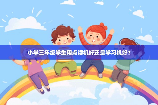 小学三年级学生用点读机好还是学习机好？