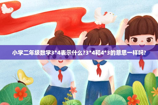 小学二年级数学3*4表示什么?3*4和4*3的意思一样吗?