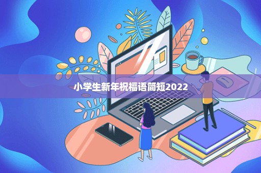 小学生新年祝福语简短2022