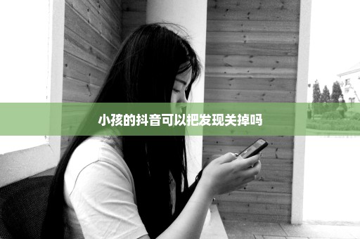 小孩的抖音可以把发现关掉吗