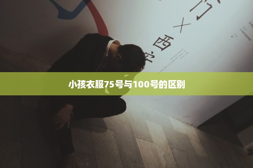 小孩衣服75号与100号的区别