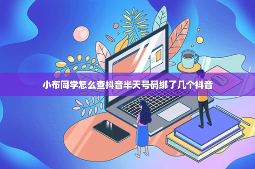 小布同学怎么查抖音半天号码绑了几个抖音