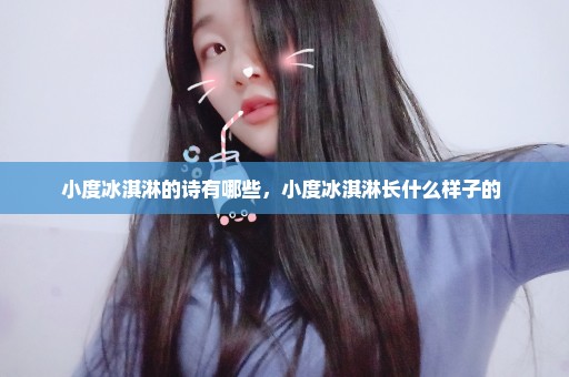 小度冰淇淋的诗有哪些，小度冰淇淋长什么样子的 