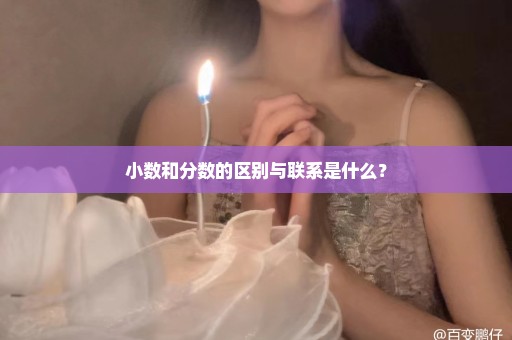 小数和分数的区别与联系是什么？