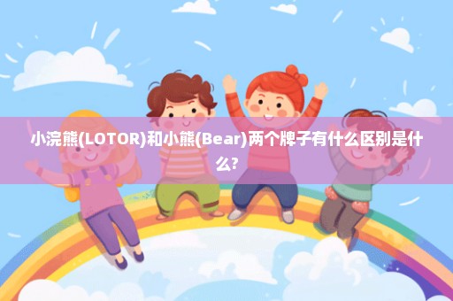 小浣熊(LOTOR)和小熊(Bear)两个牌子有什么区别是什么?