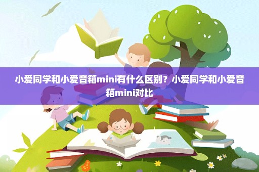 小爱同学和小爱音箱mini有什么区别？小爱同学和小爱音箱mini对比