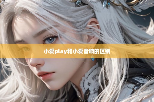 小爱play和小爱音响的区别