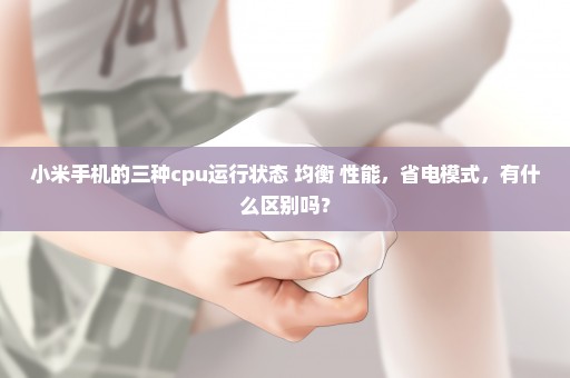 小米手机的三种cpu运行状态 均衡 性能，省电模式，有什么区别吗？