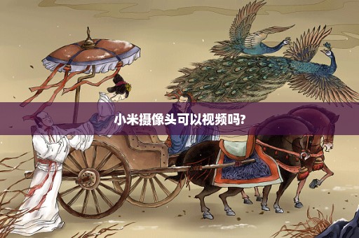 小米摄像头可以视频吗?