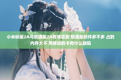 小米标版2A与联通版2A有啥区别 联通版软件多不多 占的内存大不 用移动的卡有什么缺陷