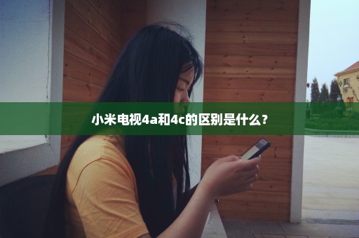 小米电视4a和4c的区别是什么？