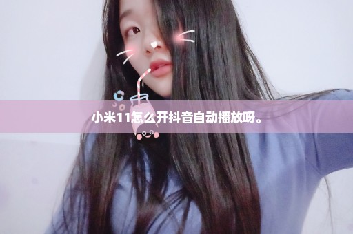 小米11怎么开抖音自动播放呀。