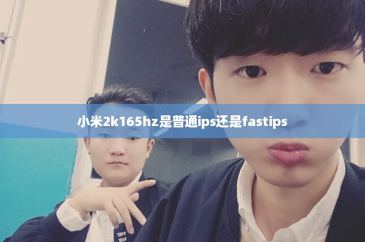 小米2k165hz是普通ips还是fastips