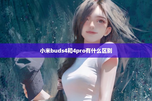 小米buds4和4pro有什么区别