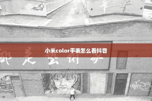 小米color手表怎么看抖音