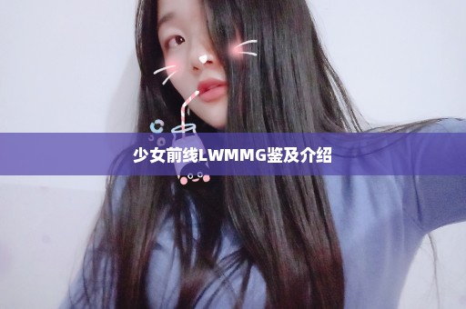 少女前线LWMMG鉴及介绍