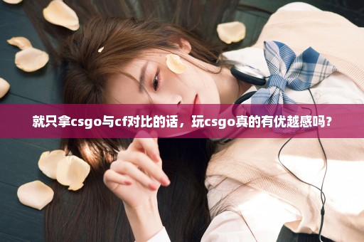 就只拿csgo与cf对比的话，玩csgo真的有优越感吗？