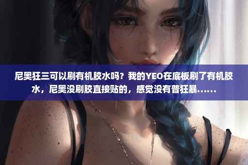 尼奥狂三可以刷有机胶水吗？我的YEO在底板刷了有机胶水，尼奥没刷胶直接贴的，感觉没有普狂暴……