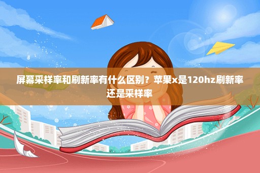 屏幕采样率和刷新率有什么区别？苹果x是120hz刷新率还是采样率