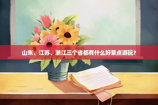 山东、江苏、浙江三个省都有什么好景点游玩？