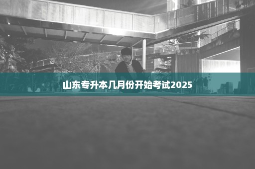 山东专升本几月份开始考试2025