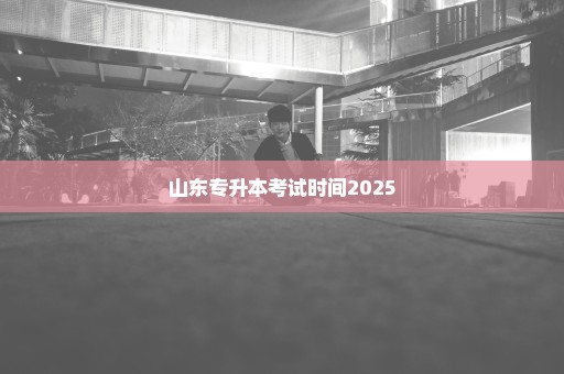 山东专升本考试时间2025