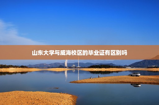 山东大学与威海校区的毕业证有区别吗