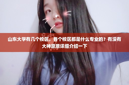 山东大学有几个校区，各个校区都是什么专业的？有没有大神愿意详细介绍一下