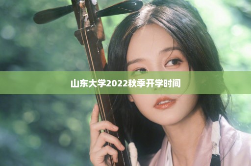 山东大学2022秋季开学时间