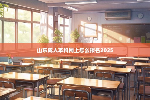 山东成人本科网上怎么报名2025