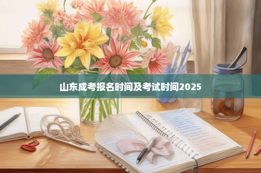 山东成考报名时间及考试时间2025