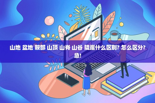 山地 盆地 鞍部 山顶 山脊 山谷 陡崖什么区别? 怎么区分?急!