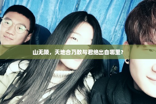 山无陵，天地合乃敢与君绝出自哪里？