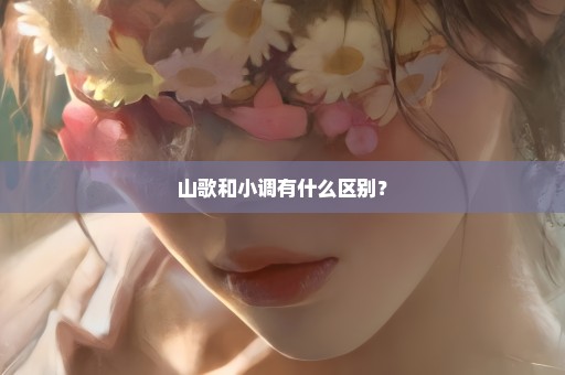 山歌和小调有什么区别？