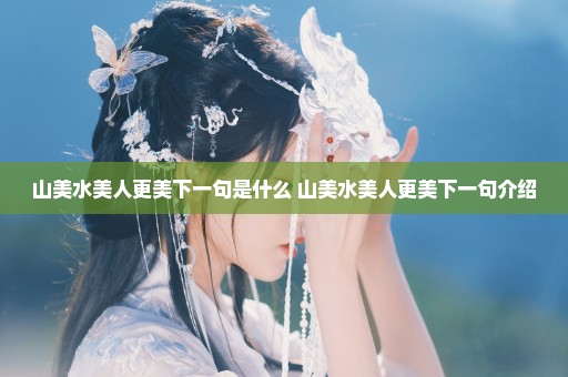 山美水美人更美下一句是什么 山美水美人更美下一句介绍