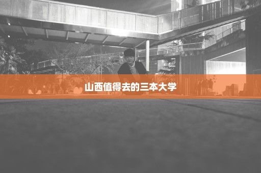 山西值得去的三本大学