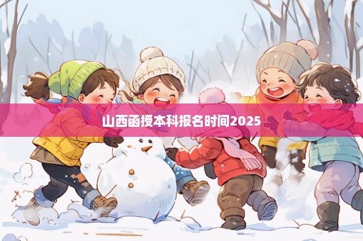 山西函授本科报名时间2025