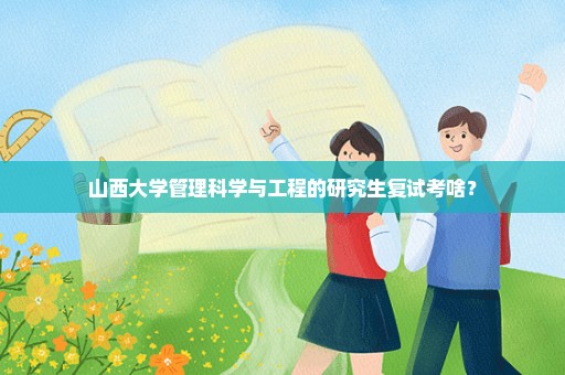 山西大学管理科学与工程的研究生复试考啥？