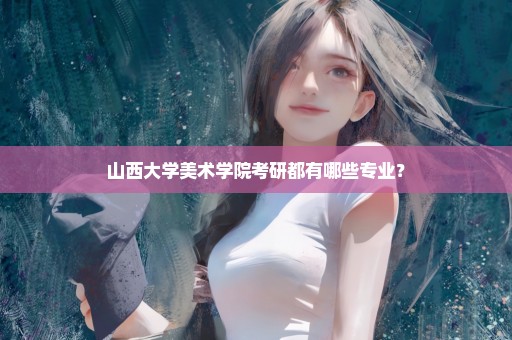 山西大学美术学院考研都有哪些专业？