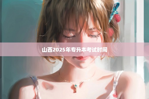 山西2025年专升本考试时间