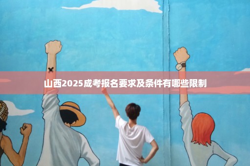 山西2025成考报名要求及条件有哪些限制