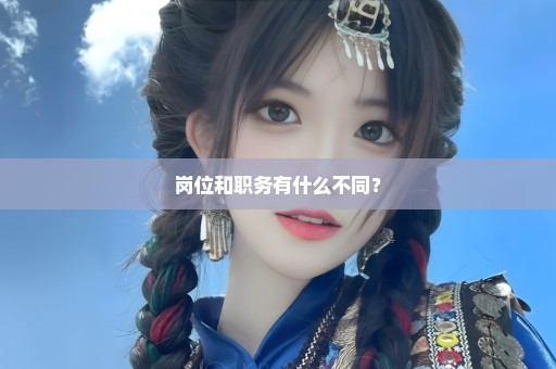 岗位和职务有什么不同？