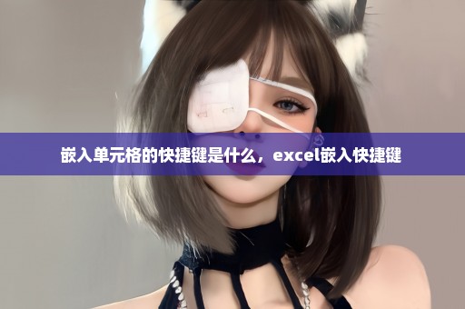 嵌入单元格的快捷键是什么，excel嵌入快捷键 