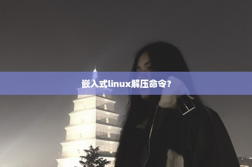 嵌入式linux解压命令？