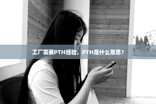 工厂需要PTH经验，PTH是什么意思？