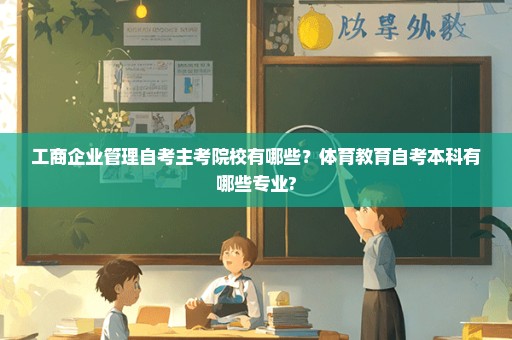 工商企业管理自考主考院校有哪些？体育教育自考本科有哪些专业?