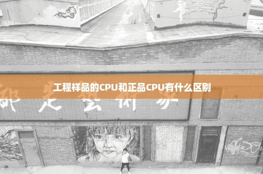 工程样品的CPU和正品CPU有什么区别