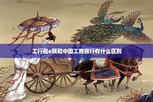 工行融e联和中国工商银行有什么区别