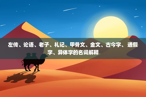 左传、论语、老子、礼记、甲骨文、金文、古今字、 通假字、异体字的名词解释